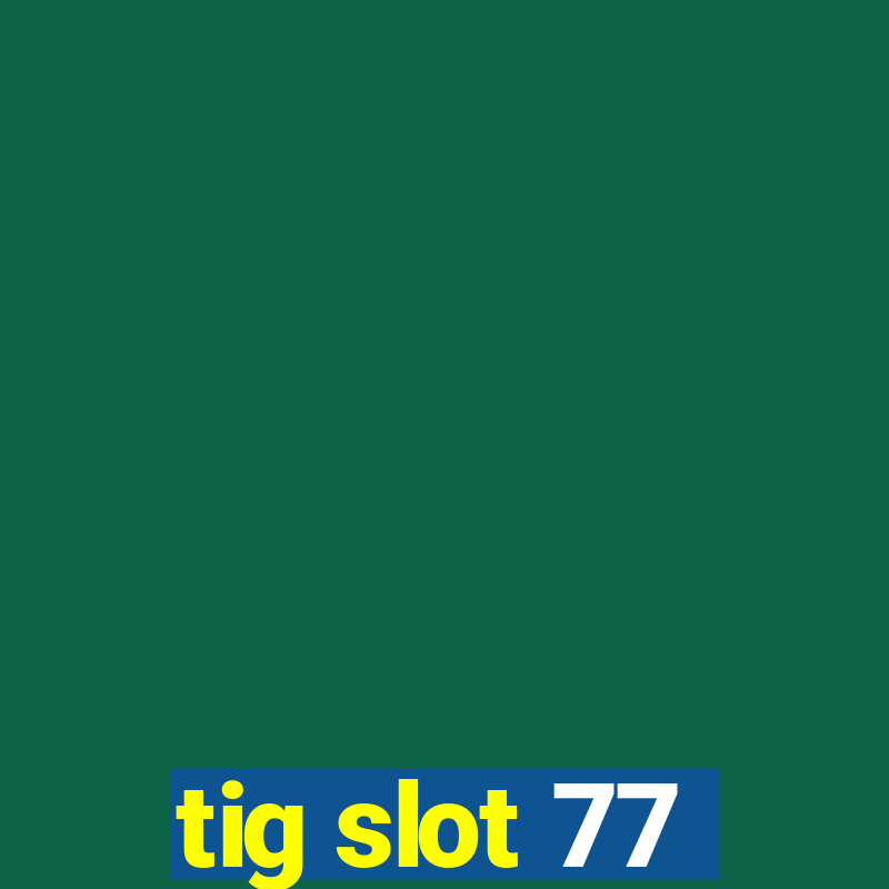 tig slot 77